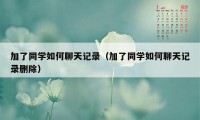 加了同学如何聊天记录（加了同学如何聊天记录删除）