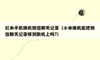 红米手机换机微信聊天记录（小米换机能把微信聊天记录移到新机上吗?）