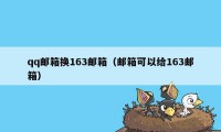 qq邮箱换163邮箱（邮箱可以给163邮箱）