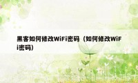 黑客如何修改WiFi密码（如何修改WiFi密码）