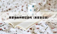 黑客清除开房记录吗（黑客查记录）