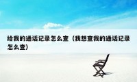 给我的通话记录怎么查（我想查我的通话记录怎么查）