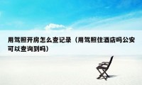 用驾照开房怎么查记录（用驾照住酒店吗公安可以查询到吗）