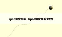 ipad绑定邮箱（ipad绑定邮箱失败）