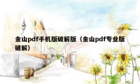 金山pdf手机版破解版（金山pdf专业版破解）