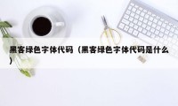 黑客绿色字体代码（黑客绿色字体代码是什么）