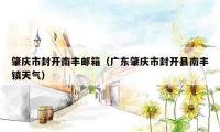 肇庆市封开南丰邮箱（广东肇庆市封开县南丰镇天气）