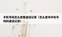 手机号码怎么查看通话记录（怎么查询手机号码的通话记录）