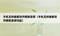 手机怎样破解软件限制录屏（手机怎样破解软件限制录屏功能）