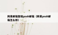 网易邮箱登陆yeah邮箱（网易yeah邮箱怎么样）