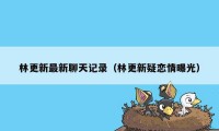 林更新最新聊天记录（林更新疑恋情曝光）