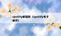 spotify邮箱和（spotify电子邮件）