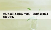 明日之后可以拿邮箱登录吗（明日之后可以用邮箱登录吗）