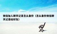 微信加人聊天记录怎么备份（怎么备份微信聊天记录给好友）