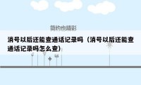 消号以后还能查通话记录吗（消号以后还能查通话记录吗怎么查）