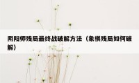 阴阳师残局最终战破解方法（象棋残局如何破解）