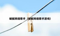 破解网络歌手（破解网络歌手游戏）