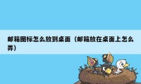 邮箱图标怎么放到桌面（邮箱放在桌面上怎么弄）