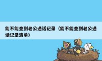 能不能查到老公通话记录（能不能查到老公通话记录清单）