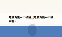 电脑万能wifi破解（电脑万能wifi破解器）