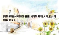 网易邮箱大师如何使用（网易邮箱大师怎么用邮箱登录）