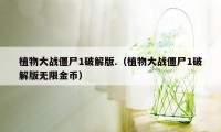 植物大战僵尸1破解版.（植物大战僵尸1破解版无限金币）