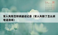 家人失踪怎样调通话记录（家人失联了怎么调电话清单）