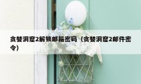 贪婪洞窟2解锁邮箱密码（贪婪洞窟2邮件密令）