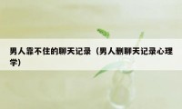 男人靠不住的聊天记录（男人删聊天记录心理学）