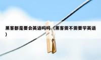 黑客都是要会英语吗吗（黑客需不需要学英语）