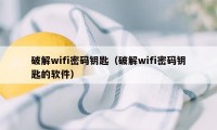 破解wifi密码钥匙（破解wifi密码钥匙的软件）