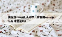 黑客爆nasa承认月球（黑客爆nasa承认月球卫星吗）