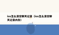 ios怎么清空聊天记录（ios怎么清空聊天记录内存）