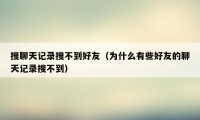 搜聊天记录搜不到好友（为什么有些好友的聊天记录搜不到）