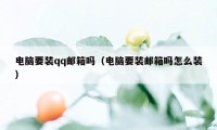 电脑要装qq邮箱吗（电脑要装邮箱吗怎么装）