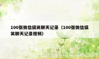 100张微信搞笑聊天记录（100张微信搞笑聊天记录视频）