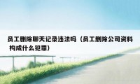 员工删除聊天记录违法吗（员工删除公司资料 构成什么犯罪）