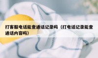 打客服电话能查通话记录吗（打电话记录能查通话内容吗）