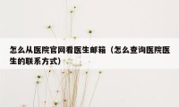 怎么从医院官网看医生邮箱（怎么查询医院医生的联系方式）