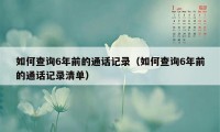 如何查询6年前的通话记录（如何查询6年前的通话记录清单）