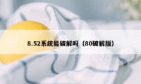 8.52系统能破解吗（80破解版）