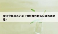 微信合作聊天记录（微信合作聊天记录怎么删除）