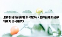 怎样创建新的邮箱账号密码（怎样创建新的邮箱账号密码格式）