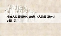 冲田人类最强body破解（人类最强body是什么）