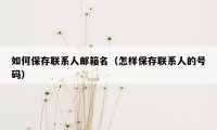 如何保存联系人邮箱名（怎样保存联系人的号码）