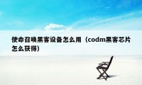 使命召唤黑客设备怎么用（codm黑客芯片怎么获得）