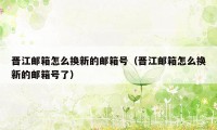 晋江邮箱怎么换新的邮箱号（晋江邮箱怎么换新的邮箱号了）