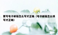 要写电子邮箱怎么写才正确（电子邮箱怎么填写才正确）