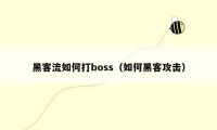 黑客流如何打boss（如何黑客攻击）