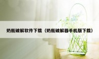 奶瓶破解软件下载（奶瓶破解器手机版下载）